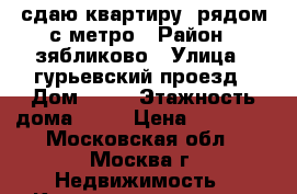 сдаю квартиру  рядом с метро › Район ­ зябликово › Улица ­ гурьевский проезд › Дом ­ 15 › Этажность дома ­ 17 › Цена ­ 40 000 - Московская обл., Москва г. Недвижимость » Квартиры аренда   . Московская обл.